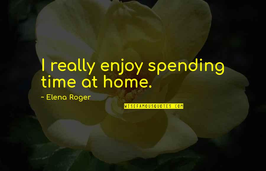 Sooooo Before You Go Lyrics Quotes By Elena Roger: I really enjoy spending time at home.