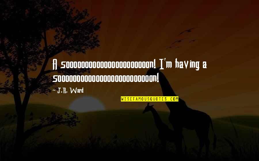 Soooooooooooooooooooooon Quotes By J.R. Ward: A soooooooooooooooooooooon! I'm having a sooooooooooooooooooooooooon!