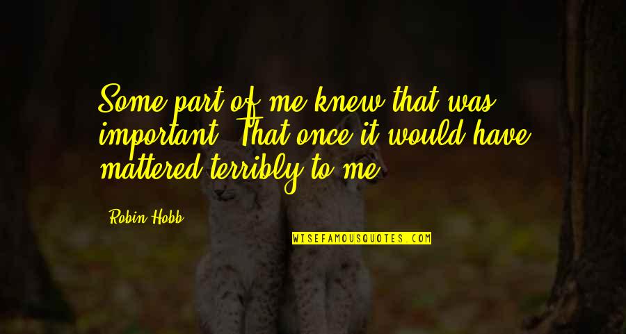Sooraj Dooba Hai Quotes By Robin Hobb: Some part of me knew that was important. Sooraj Dooba Hai Quotes By Robin Hobb: Some part of me knew that was important.