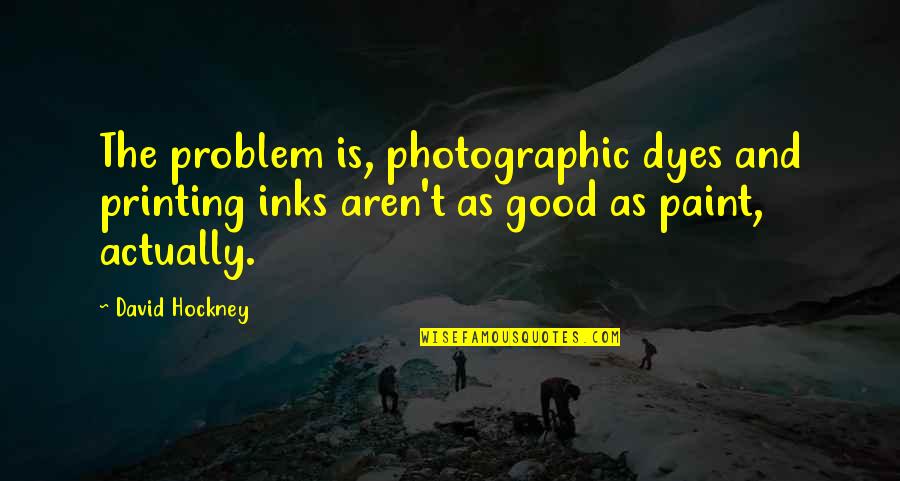 Sooraj Quotes By David Hockney: The problem is, photographic dyes and printing inks