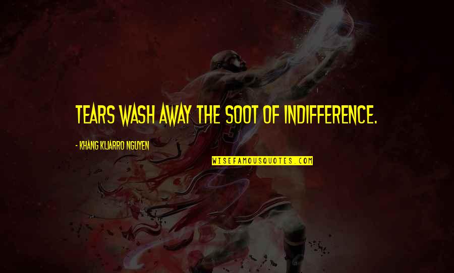 Soot Quotes By Khang Kijarro Nguyen: Tears wash away the soot of indifference.