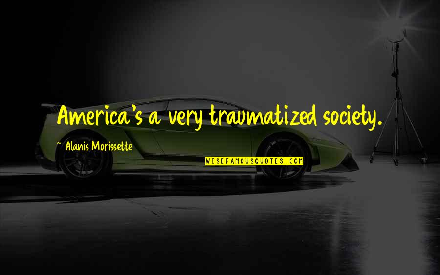 Sootblack Quotes By Alanis Morissette: America's a very traumatized society. Sootblack Quotes By Alanis Morissette: America's a very traumatized society.
