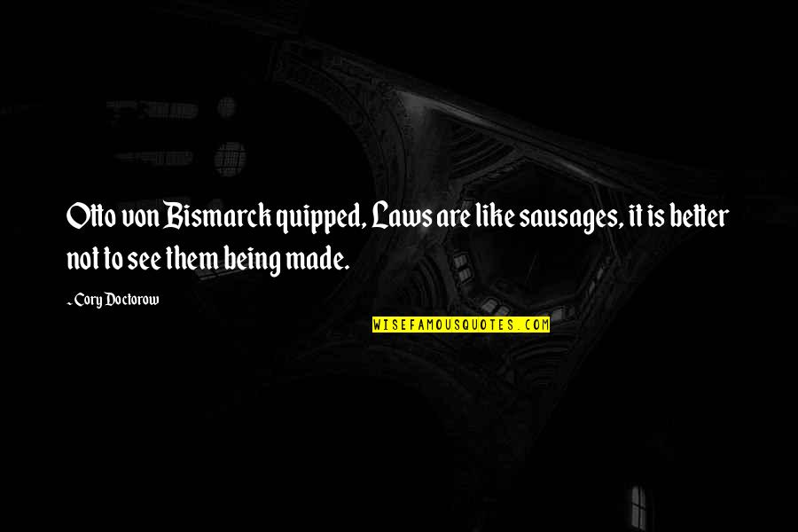 Soothe My Pain Quotes By Cory Doctorow: Otto von Bismarck quipped, Laws are like sausages, Soothe My Pain Quotes By Cory Doctorow: Otto von Bismarck quipped, Laws are like sausages,