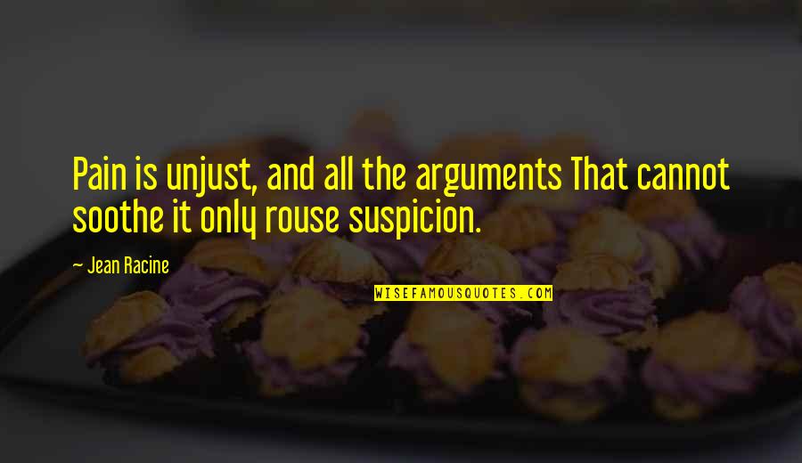 Soothe My Pain Quotes By Jean Racine: Pain is unjust, and all the arguments That