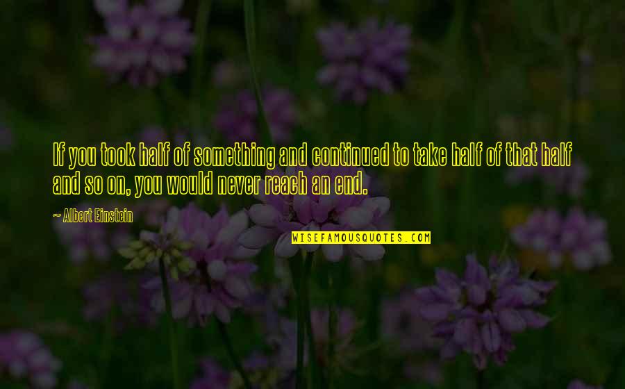 Soothe My Soul Quotes By Albert Einstein: If you took half of something and continued Soothe My Soul Quotes By Albert Einstein: If you took half of something and continued