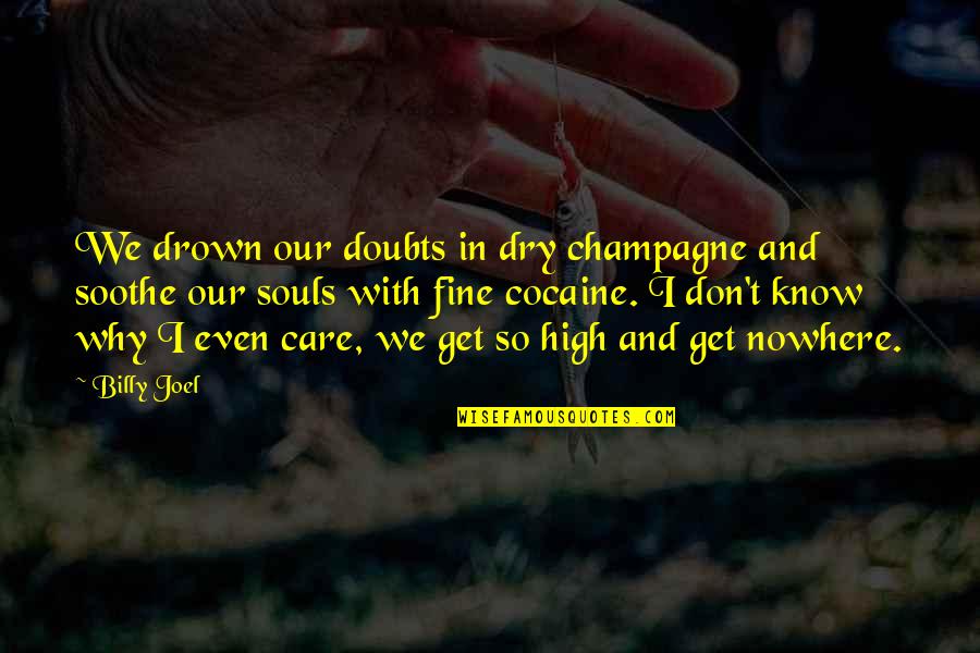 Soothe My Soul Quotes By Billy Joel: We drown our doubts in dry champagne and Soothe My Soul Quotes By Billy Joel: We drown our doubts in dry champagne and