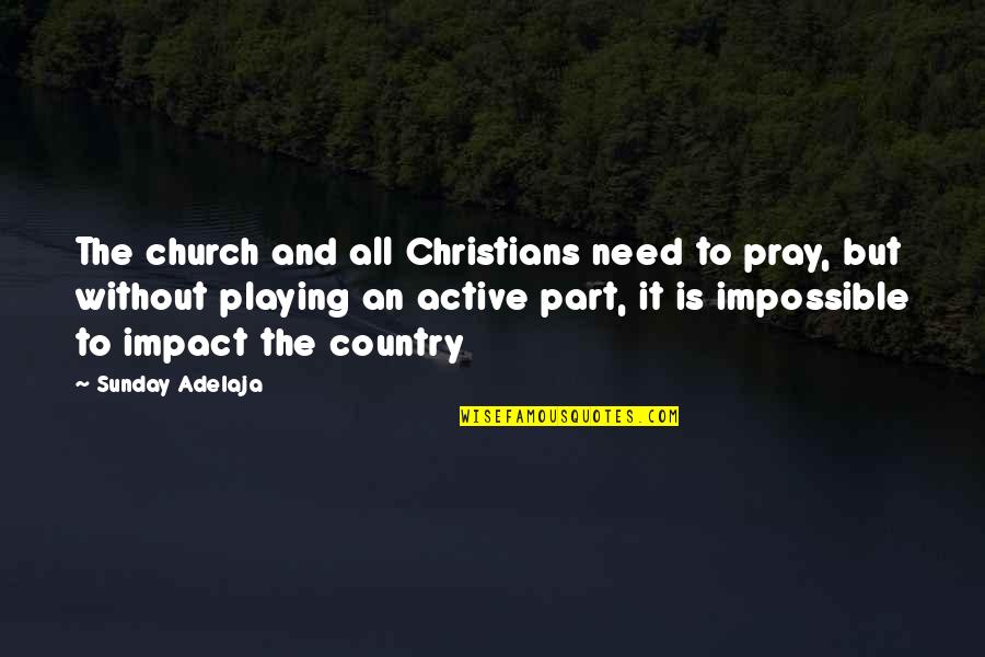 Soothe My Soul Quotes By Sunday Adelaja: The church and all Christians need to pray, Soothe My Soul Quotes By Sunday Adelaja: The church and all Christians need to pray,