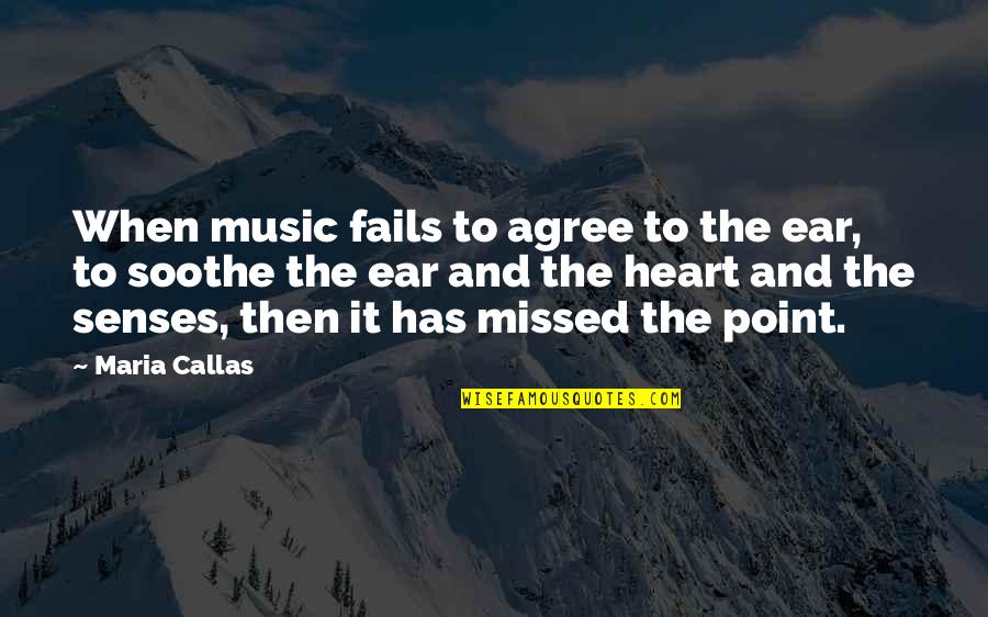 Soothe Quotes By Maria Callas: When music fails to agree to the ear,