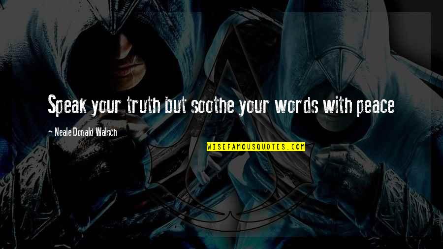 Soothe Quotes By Neale Donald Walsch: Speak your truth but soothe your words with