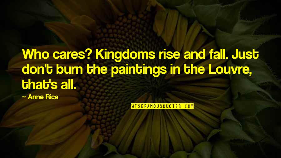 Soothe The Soul Quotes By Anne Rice: Who cares? Kingdoms rise and fall. Just don't Soothe The Soul Quotes By Anne Rice: Who cares? Kingdoms rise and fall. Just don't