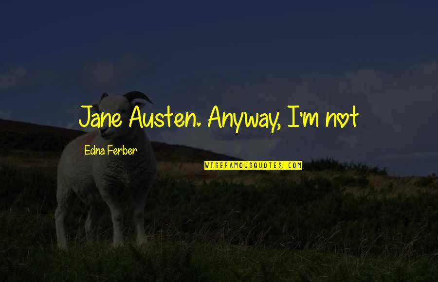 Soothe The Soul Quotes By Edna Ferber: Jane Austen. Anyway, I'm not Soothe The Soul Quotes By Edna Ferber: Jane Austen. Anyway, I'm not