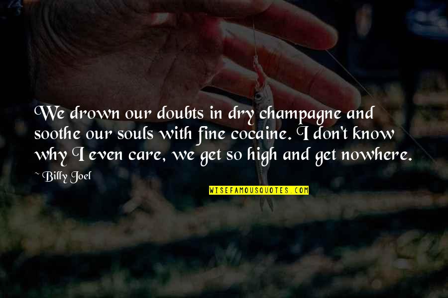 Soothe Your Soul Quotes By Billy Joel: We drown our doubts in dry champagne and Soothe Your Soul Quotes By Billy Joel: We drown our doubts in dry champagne and