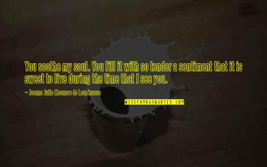 Soothe Your Soul Quotes By Jeanne Julie Eleonore De Lespinasse: You soothe my soul. You fill it with Soothe Your Soul Quotes By Jeanne Julie Eleonore De Lespinasse: You soothe my soul. You fill it with