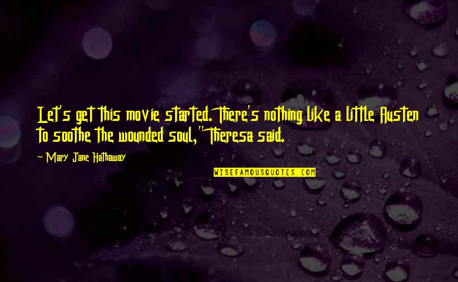 Soothe Your Soul Quotes By Mary Jane Hathaway: Let's get this movie started. There's nothing like Soothe Your Soul Quotes By Mary Jane Hathaway: Let's get this movie started. There's nothing like