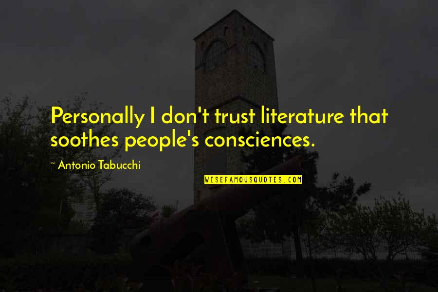 Soothes Quotes By Antonio Tabucchi: Personally I don't trust literature that soothes people's