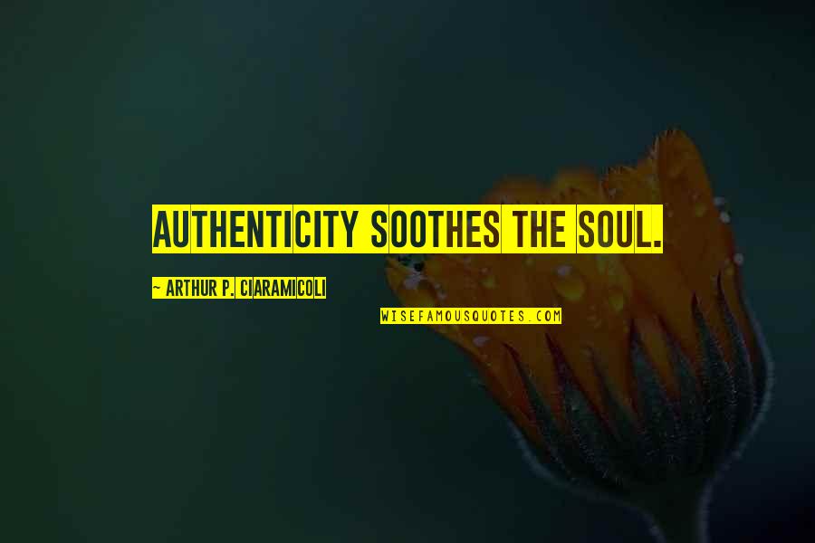 Soothes Quotes By Arthur P. Ciaramicoli: Authenticity soothes the soul.