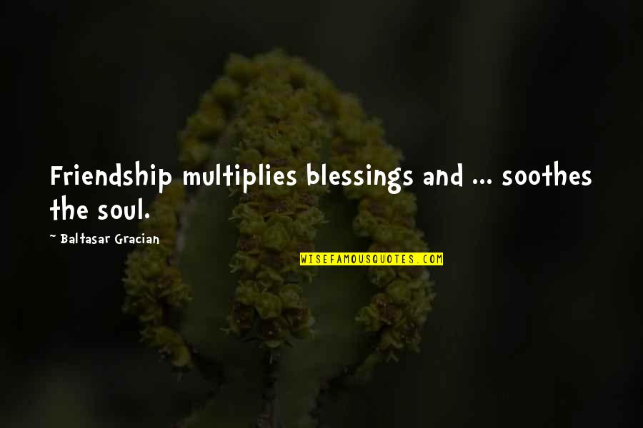 Soothes Quotes By Baltasar Gracian: Friendship multiplies blessings and ... soothes the soul.