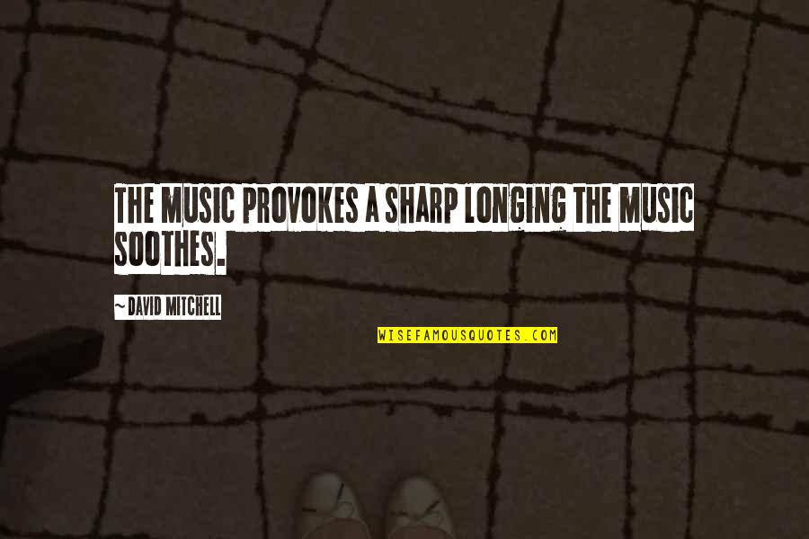 Soothes Quotes By David Mitchell: The music provokes a sharp longing the music