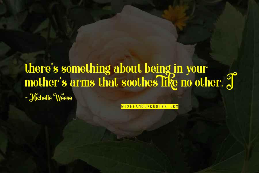 Soothes Quotes By Michelle Weese: there's something about being in your mother's arms