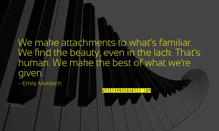 Soothes The Soul Quotes By Emily Murdoch: We make attachments to what's familiar. We find Soothes The Soul Quotes By Emily Murdoch: We make attachments to what's familiar. We find