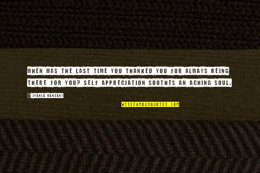 Soothes The Soul Quotes By Iyanla Vanzant: When was the last time you thanked you Soothes The Soul Quotes By Iyanla Vanzant: When was the last time you thanked you