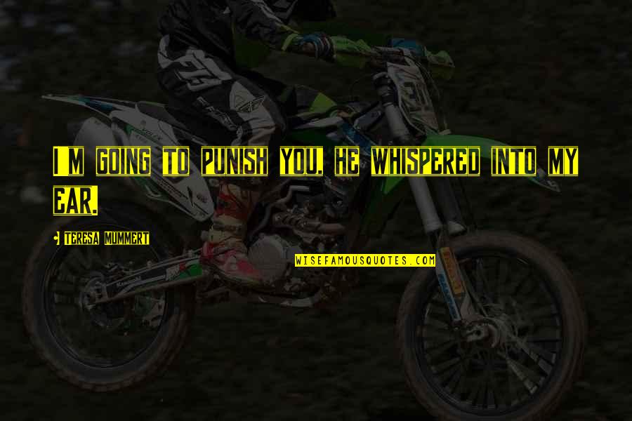 Soothingsista Quotes By Teresa Mummert: I'm going to punish you, he whispered into Soothingsista Quotes By Teresa Mummert: I'm going to punish you, he whispered into