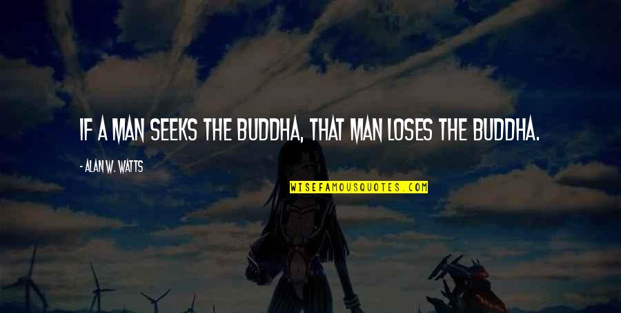 Sooths Quotes By Alan W. Watts: If a man seeks the Buddha, that man