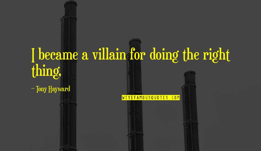 Soothsaying Quotes By Tony Hayward: I became a villain for doing the right Soothsaying Quotes By Tony Hayward: I became a villain for doing the right