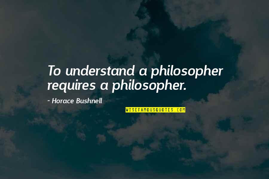 Sootstreaked Quotes By Horace Bushnell: To understand a philosopher requires a philosopher.