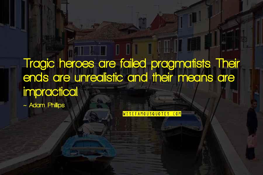 Sopalmeto Quotes By Adam Phillips: Tragic heroes are failed pragmatists. Their ends are Sopalmeto Quotes By Adam Phillips: Tragic heroes are failed pragmatists. Their ends are