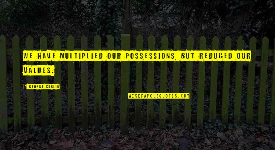 Sopalmeto Quotes By George Carlin: We have multiplied our possessions, but reduced our Sopalmeto Quotes By George Carlin: We have multiplied our possessions, but reduced our