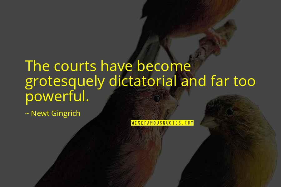 Sopan O M Quotes By Newt Gingrich: The courts have become grotesquely dictatorial and far