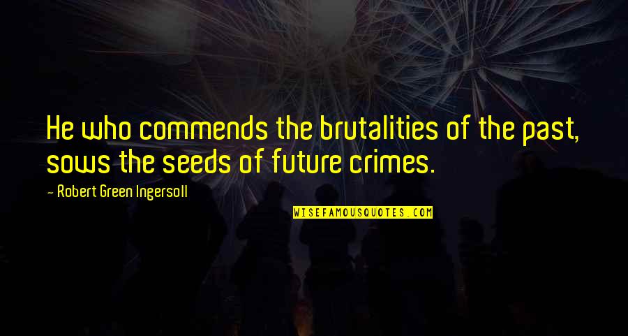 Sopan O M Quotes By Robert Green Ingersoll: He who commends the brutalities of the past, Sopan O M Quotes By Robert Green Ingersoll: He who commends the brutalities of the past,