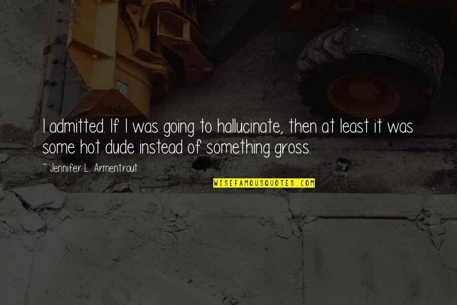 Sopchoppy Quotes By Jennifer L. Armentrout: I admitted. If I was going to hallucinate, Sopchoppy Quotes By Jennifer L. Armentrout: I admitted. If I was going to hallucinate,