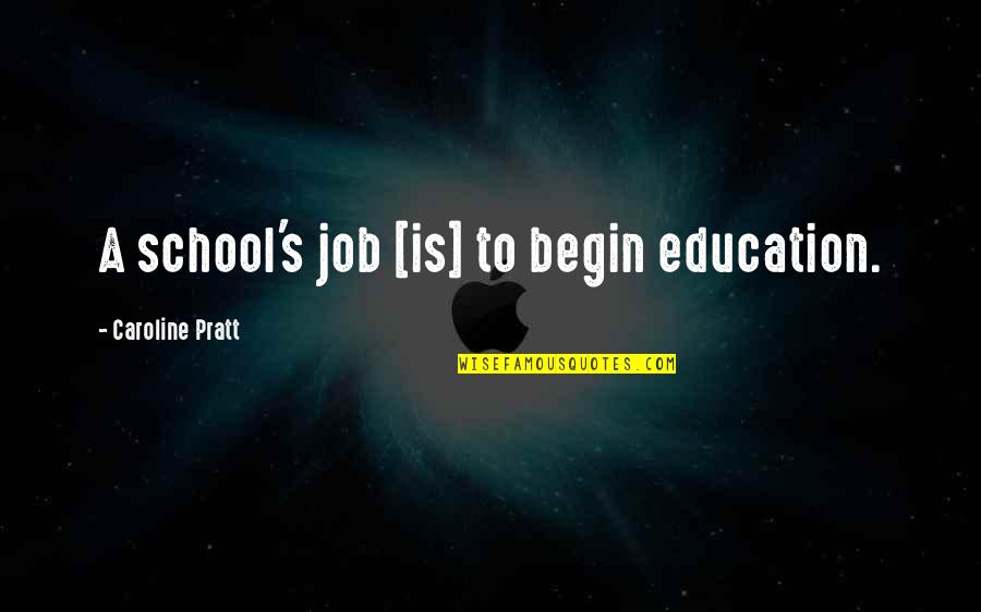 Sopenas Quotes By Caroline Pratt: A school's job [is] to begin education.