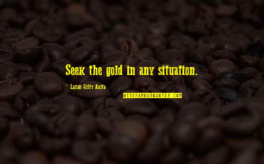 Sopenas Quotes By Lailah Gifty Akita: Seek the gold in any situation. Sopenas Quotes By Lailah Gifty Akita: Seek the gold in any situation.