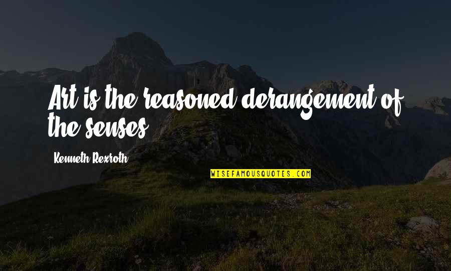 Soperton Quotes By Kenneth Rexroth: Art is the reasoned derangement of the senses.