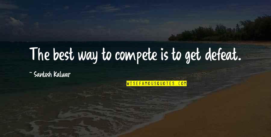 Sopfx Quote Quotes By Santosh Kalwar: The best way to compete is to get