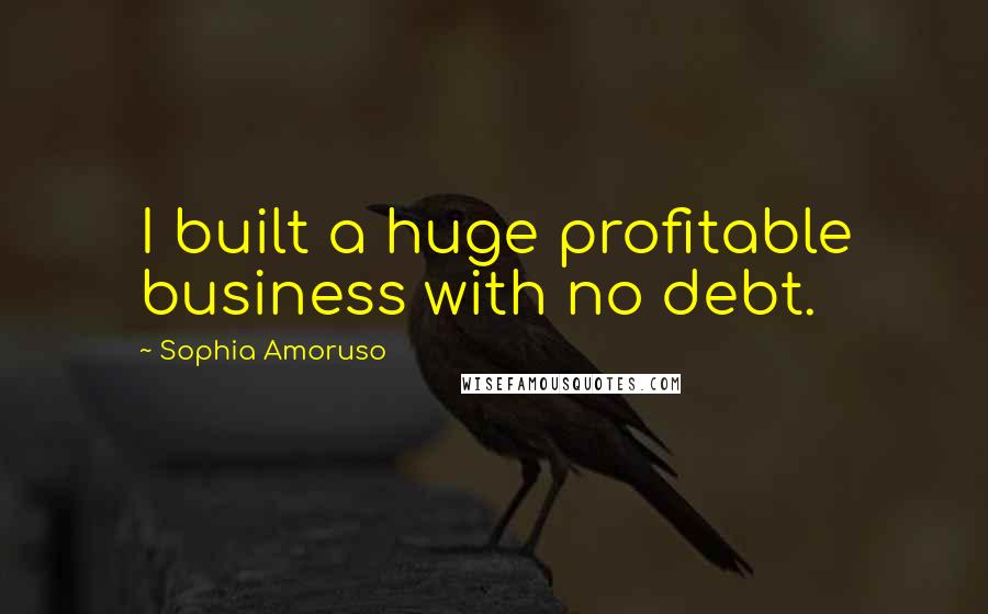 Sophia Amoruso quotes: I built a huge profitable business with no debt.