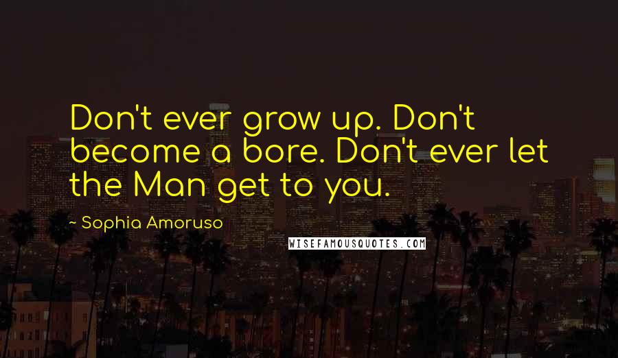 Sophia Amoruso quotes: Don't ever grow up. Don't become a bore. Don't ever let the Man get to you.