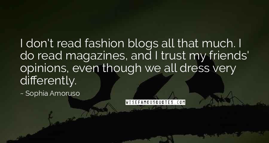 Sophia Amoruso quotes: I don't read fashion blogs all that much. I do read magazines, and I trust my friends' opinions, even though we all dress very differently.