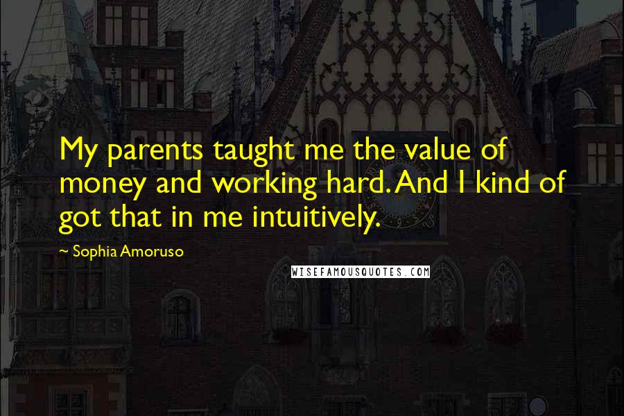 Sophia Amoruso quotes: My parents taught me the value of money and working hard. And I kind of got that in me intuitively.