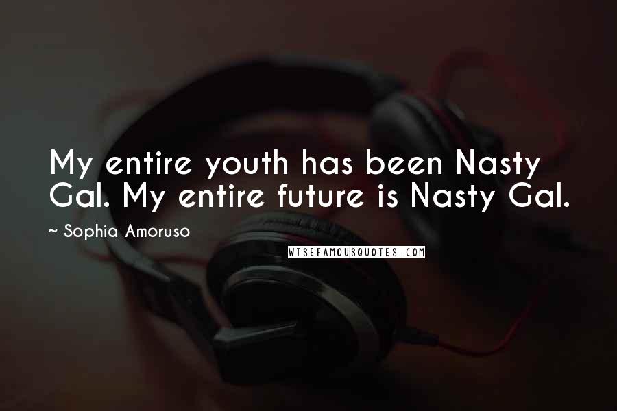 Sophia Amoruso quotes: My entire youth has been Nasty Gal. My entire future is Nasty Gal.