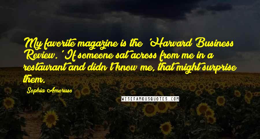 Sophia Amoruso quotes: My favorite magazine is the 'Harvard Business Review.' If someone sat across from me in a restaurant and didn't know me, that might surprise them.