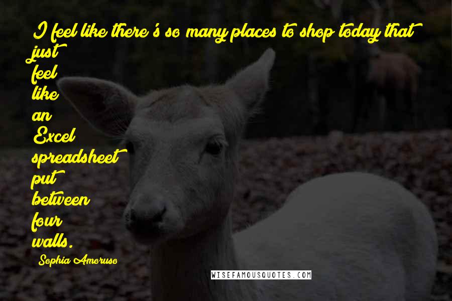 Sophia Amoruso quotes: I feel like there's so many places to shop today that just feel like an Excel spreadsheet put between four walls.