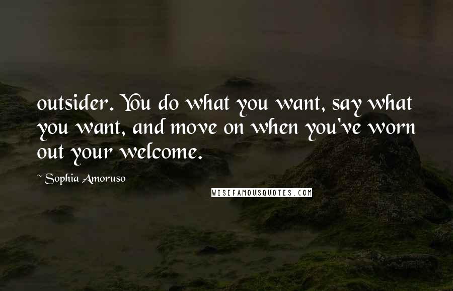 Sophia Amoruso quotes: outsider. You do what you want, say what you want, and move on when you've worn out your welcome.