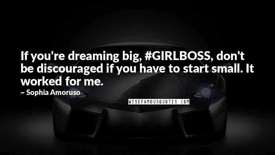 Sophia Amoruso quotes: If you're dreaming big, #GIRLBOSS, don't be discouraged if you have to start small. It worked for me.