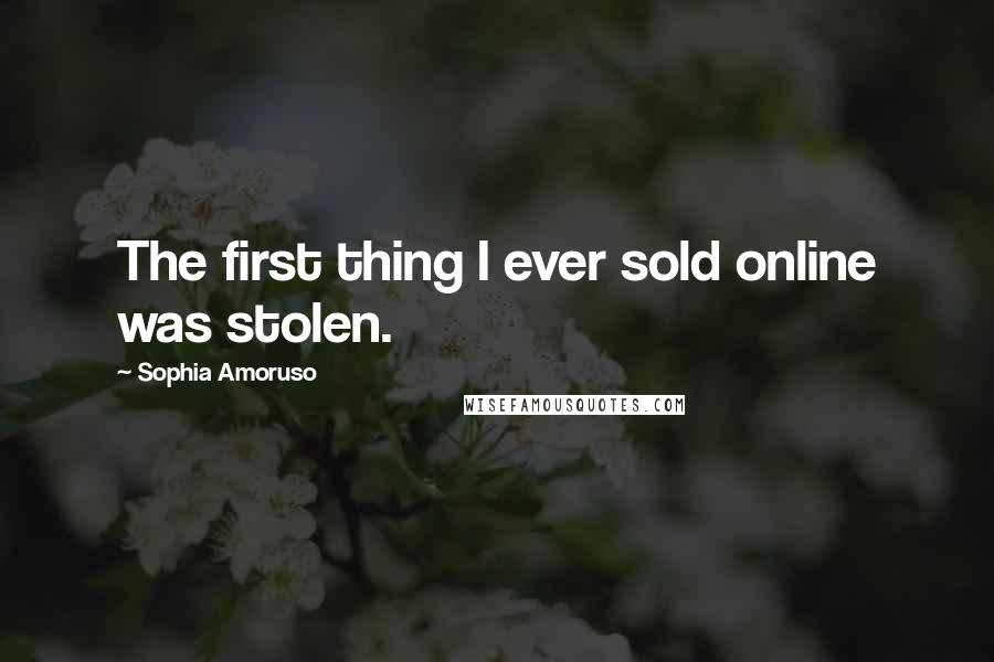 Sophia Amoruso quotes: The first thing I ever sold online was stolen.