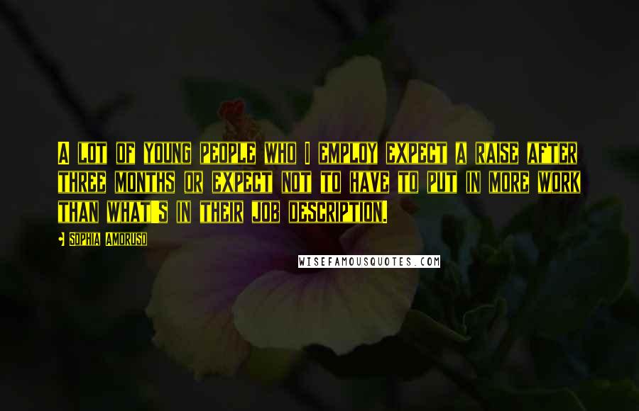Sophia Amoruso quotes: A lot of young people who I employ expect a raise after three months or expect not to have to put in more work than what's in their job description.