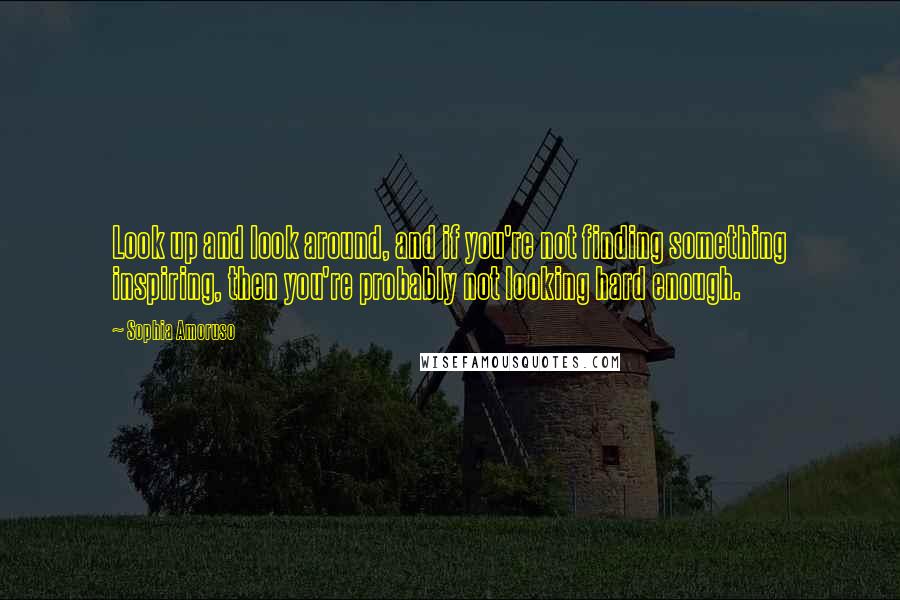 Sophia Amoruso quotes: Look up and look around, and if you're not finding something inspiring, then you're probably not looking hard enough.